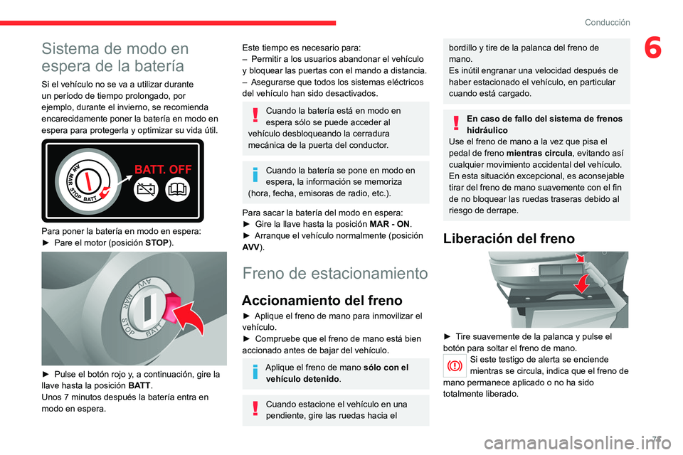 CITROEN JUMPER 2020  Manuales de Empleo (in Spanish) 73
Conducción
6Sistema de modo en 
espera de la batería
Si el vehículo no se va a utilizar durante 
un período de tiempo prolongado, por 
ejemplo, durante el invierno, se recomienda 
encarecidamen