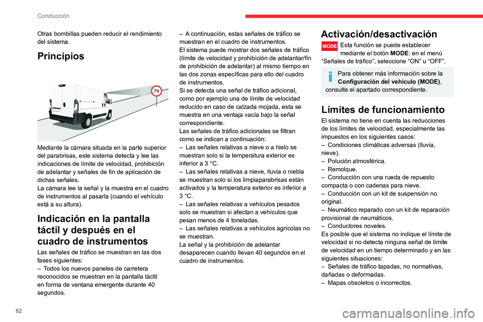 CITROEN JUMPER 2020  Manuales de Empleo (in Spanish) 82
Conducción
– Inclinación de la carretera que cause que la 
señal quede fuera del campo de visión de la 
cámara (en una pendiente, por ejemplo). 
–  Cambio en la carga del vehículo que 
ca