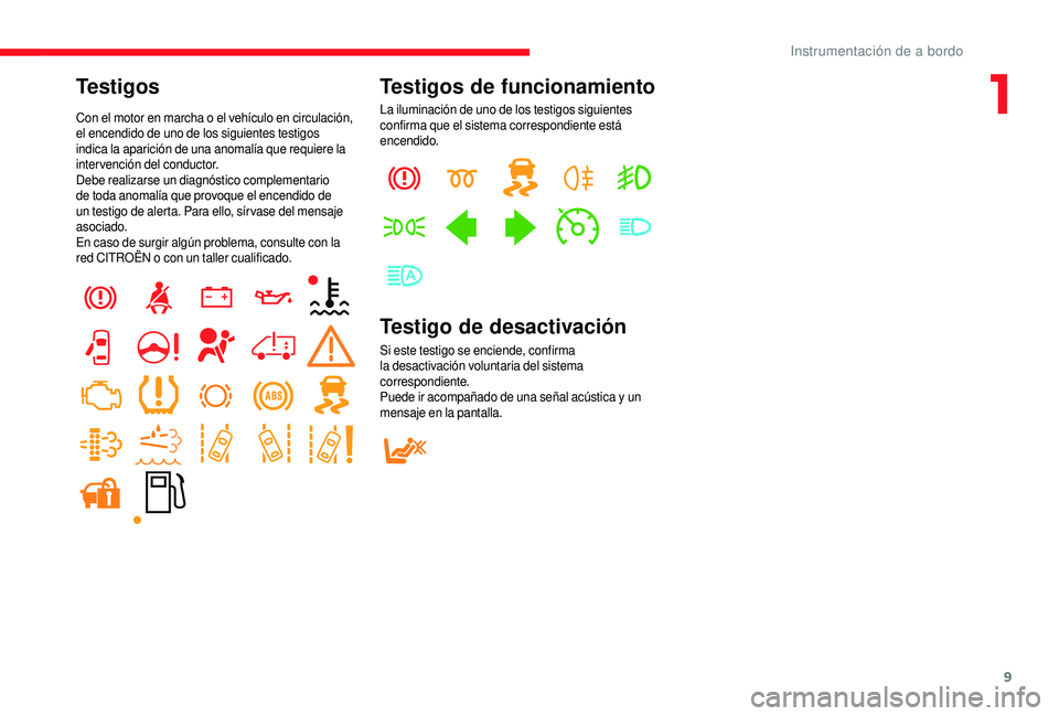 CITROEN JUMPER 2019  Manuales de Empleo (in Spanish) 9
Testigos
Con el motor en marcha o el vehículo en circulación, 
e l encendido de uno de los siguientes testigos 
indica la aparición de una anomalía que requiere la 
intervención del conductor.
