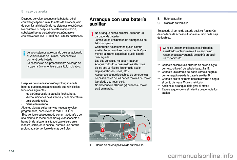 CITROEN JUMPER 2019  Manuales de Empleo (in Spanish) 154
Arranque con una batería 
auxiliar
No arranque nunca el motor utilizando un 
cargador de baterías.
Jamás utilice una batería de emergencia de 
24  V o   superior.
Compruebe de antemano que la 