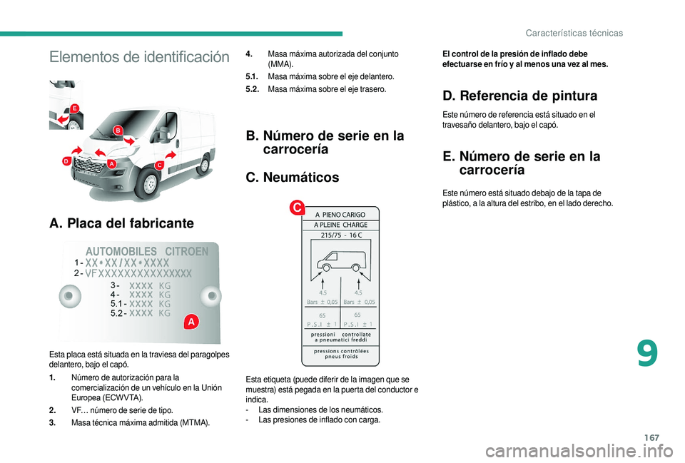 CITROEN JUMPER 2019 Manuales de Empleo (in Spanish) 167
Elementos de identificación
A. Placa del fabricante
4. Masa máxima autorizada del conjunto
(MMA).
5 .1. Masa máxima sobre el eje delantero.
5.2. Masa máxima sobre el eje trasero.
Esta plac CITROEN JUMPER 2019 Manuales de Empleo (in Spanish) 167
Elementos de identificación
A. Placa del fabricante
4. Masa máxima autorizada del conjunto
(MMA).
5 .1. Masa máxima sobre el eje delantero.
5.2. Masa máxima sobre el eje trasero.
Esta plac