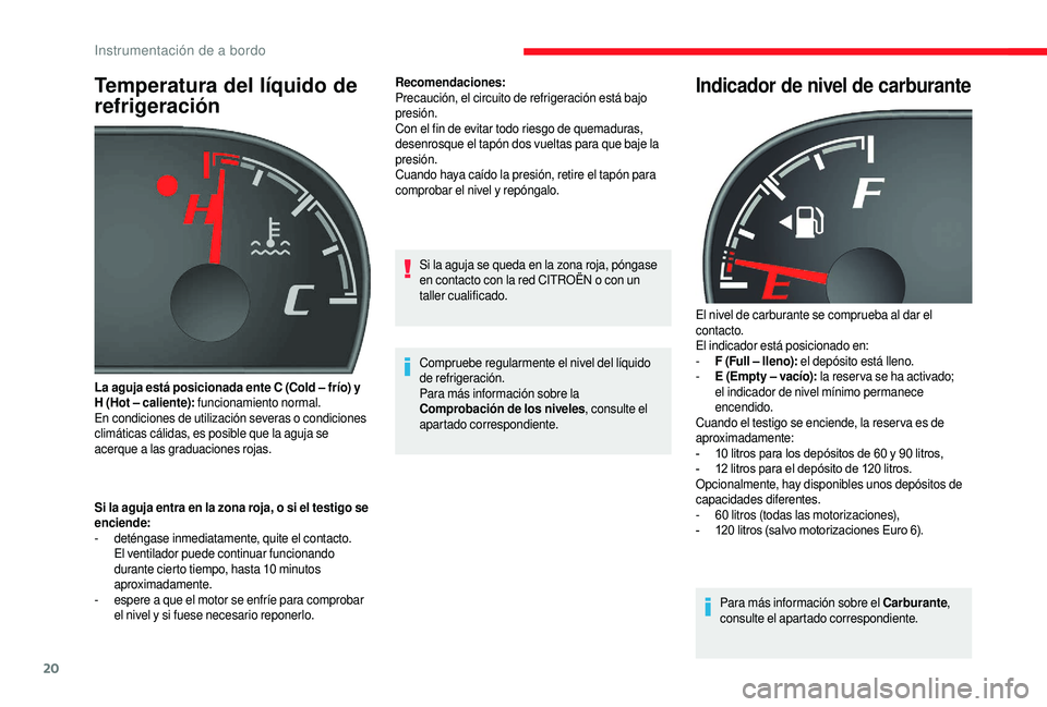 CITROEN JUMPER 2019  Manuales de Empleo (in Spanish) 20
Temperatura del líquido de 
refrigeración
Si la aguja entra en la zona roja, o si el testigo se 
enciende:
- 
d
 eténgase inmediatamente, quite el contacto. 
El ventilador puede continuar funcio