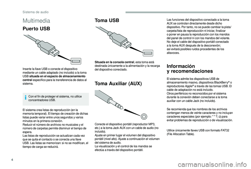 CITROEN JUMPER 2019  Manuales de Empleo (in Spanish) 4
Multimedia
Puer to USB
Inserte la llave USB o conecte el dispositivo 
m ediante un cable adaptado (no incluido) a la toma 
USB  situada en el espacio de almacenamiento 
central  específico para la 