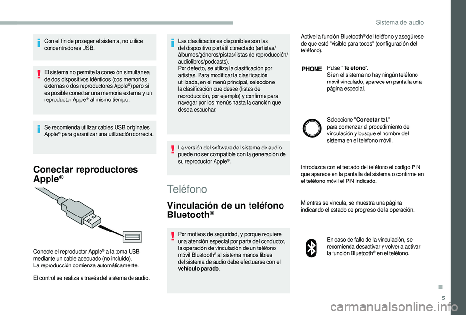 CITROEN JUMPER 2019  Manuales de Empleo (in Spanish) 5
Con el fin de proteger el sistema, no utilice 
concentradores USB.
El sistema no permite la conexión simultánea 
de dos dispositivos idénticos (dos memorias 
externas o
 
dos reproductores Apple
