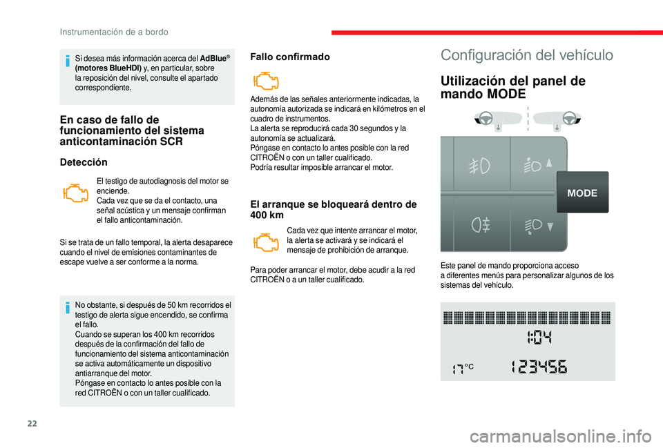 CITROEN JUMPER 2019  Manuales de Empleo (in Spanish) 22
Si desea más información acerca del AdBlue® 
(motores BlueHDI)  y, en particular, sobre 
la reposición del nivel, consulte el apartado 
correspondiente.
En caso de fallo de 
funcionamiento del 