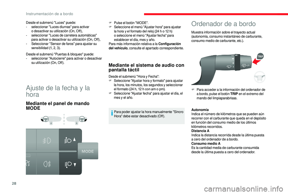 CITROEN JUMPER 2019  Manuales de Empleo (in Spanish) 28
Ajuste de la fecha y la 
ho ra
Mediante el panel de mando 
MODE Mediante el sistema de audio con 
pantalla táctil
Desde el submenú "Hora y Fecha":
F S eleccione "Ajustar hora y  forma