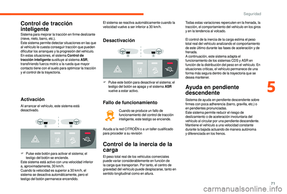 CITROEN JUMPER 2019 Manuales de Empleo (in Spanish) 71
Control de tracción
inteligente
Sistema para mejorar la tracción en firme deslizante
(nieve, nielo, barro, etc.).
Este sistema permite detectar situaciones en las que
al vehículo le cuesta co CITROEN JUMPER 2019 Manuales de Empleo (in Spanish) 71
Control de tracción
inteligente
Sistema para mejorar la tracción en firme deslizante
(nieve, nielo, barro, etc.).
Este sistema permite detectar situaciones en las que
al vehículo le cuesta co