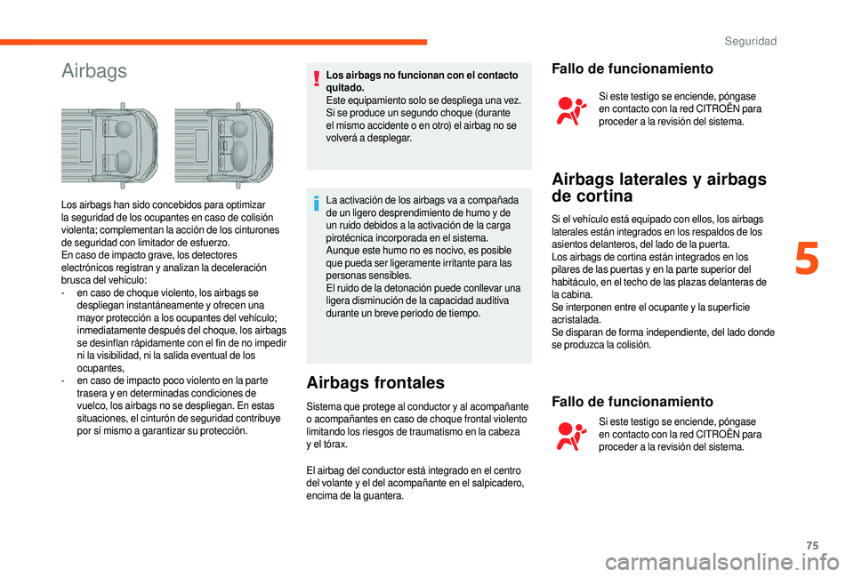 CITROEN JUMPER 2019 Manuales de Empleo (in Spanish) 75
AirbagsLos airbags no funcionan con el contacto
quitado.
Este equipamiento solo se despliega una vez.
Si se produce un segundo choque (durante
el mismo accidente o en otro) el airbag no se
vol CITROEN JUMPER 2019 Manuales de Empleo (in Spanish) 75
AirbagsLos airbags no funcionan con el contacto
quitado.
Este equipamiento solo se despliega una vez.
Si se produce un segundo choque (durante
el mismo accidente o en otro) el airbag no se
vol