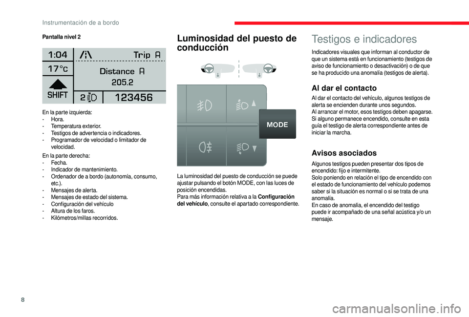 CITROEN JUMPER 2019  Manuales de Empleo (in Spanish) 8
En la parte izquierda:
-  Hora.
-
 T

emperatura exterior.
-
 T

estigos de advertencia o
 
 indicadores.
-
 
P
 rogramador de velocidad o   limitador de 
velocidad.
En la parte derecha:
-
 

Fecha.