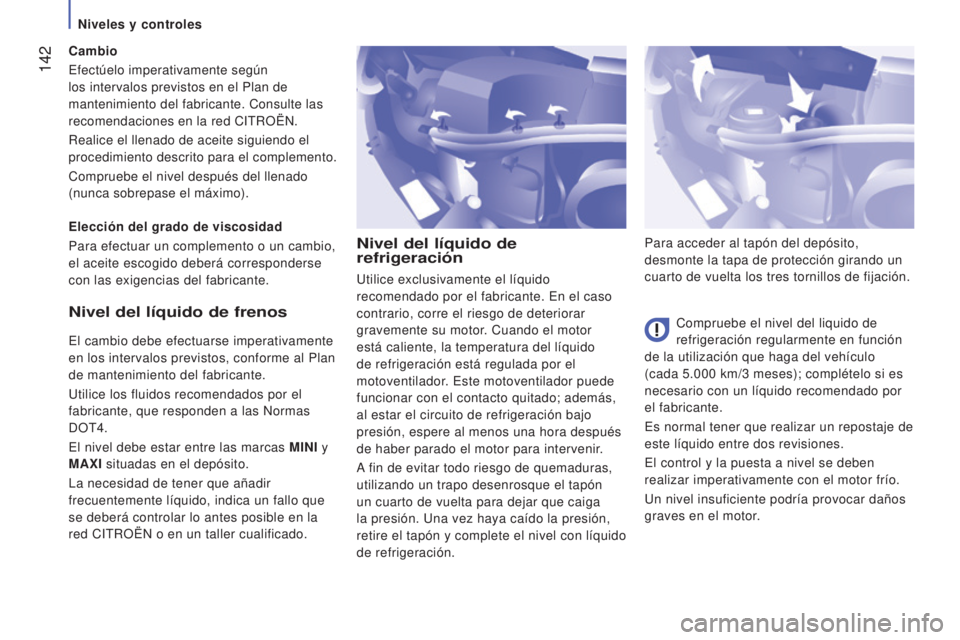 CITROEN JUMPER 2017  Manuales de Empleo (in Spanish)  142
Jumper_es_Chap07_Verifications_ed01-2016
Nivel del líquido de 
refrigeración
Compruebe el nivel del liquido de 
refrigeración regularmente en función 
de la utilización que haga del vehícul