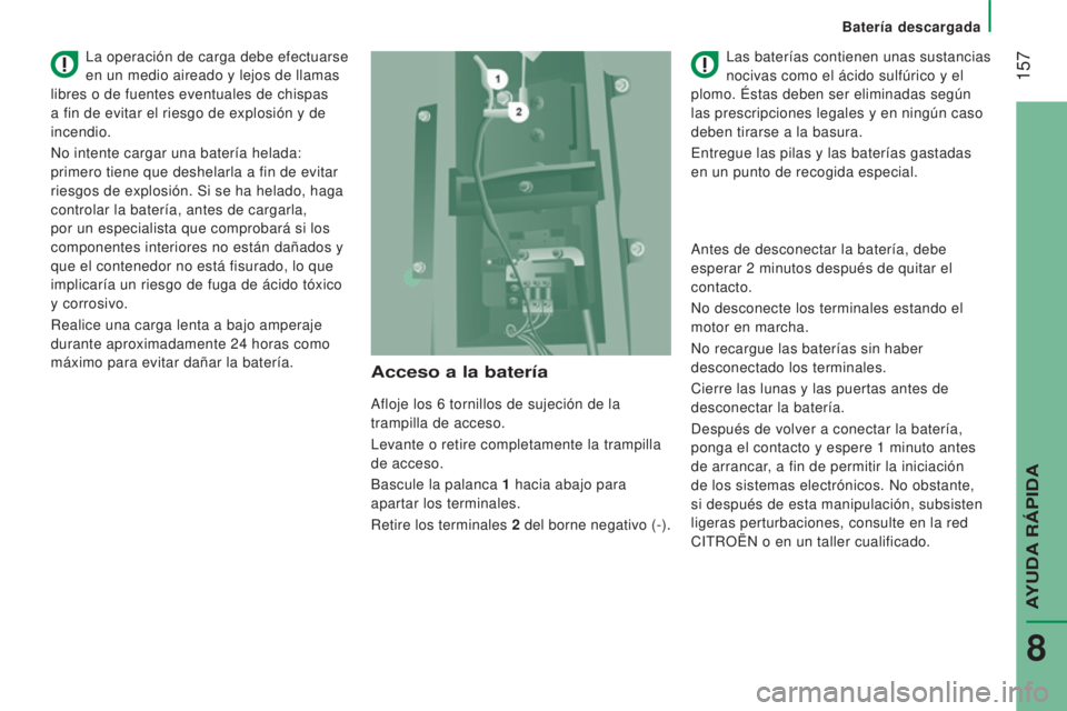 CITROEN JUMPER 2017  Manuales de Empleo (in Spanish)  157
Batería descargada
Jumper_es_Chap08_Aide-Rapide_ed01-2016
Acceso a la batería
Afloje los 6 tornillos de sujeción de la 
trampilla de acceso.
Levante o retire completamente la trampilla
 
de ac