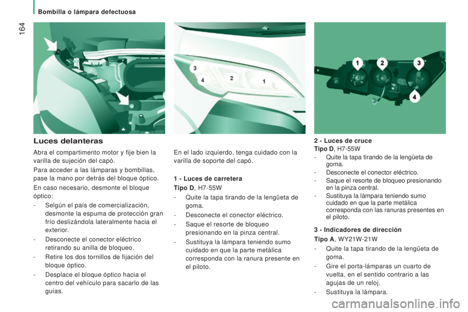 CITROEN JUMPER 2017  Manuales de Empleo (in Spanish)  164
Jumper_es_Chap08_Aide-Rapide_ed01-2016
1 - Luces de carretera
T ipo D, H7-55W
-
 
Quite la tapa tirando de la lengüeta de
  
goma.
-
 
Desconecte el conector eléctrico.
-

 
Saque el resorte de
