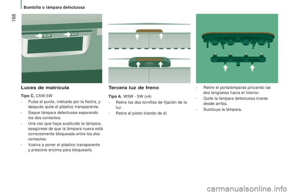 CITROEN JUMPER 2017  Manuales de Empleo (in Spanish)  168
Jumper_es_Chap08_Aide-Rapide_ed01-2016
Tercera luz de freno
Tipo A, W5W - 5W (x4)
- 
Retire los dos tornillos de fijación de la
  
luz.
-
 
Retire el piloto tirando de él.
Luces de matrícula
T