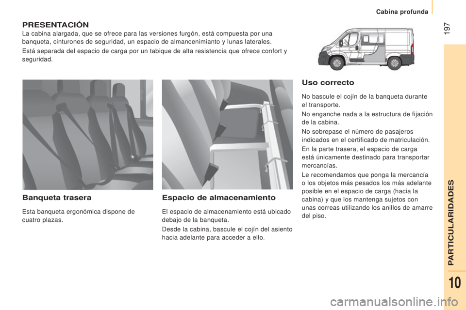 CITROEN JUMPER 2017  Manuales de Empleo (in Spanish)  197
Cabina profunda
Jumper_es_Chap10_Particularites_ed01-2016
PRESENTACIóN
La cabina alargada, que se ofrece para las versiones furgón, está \
compuesta por una 
banqueta, cinturones de seguridad,