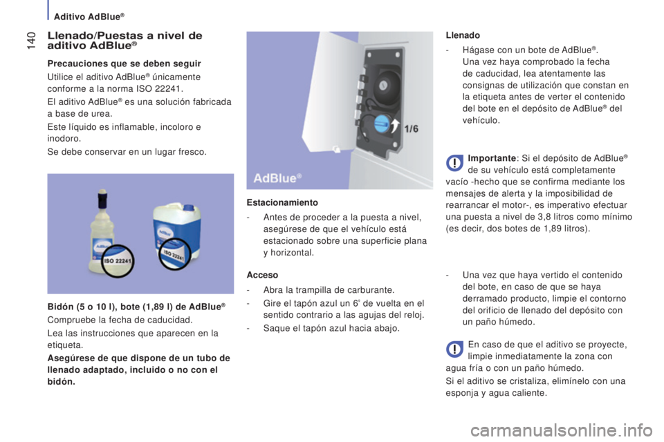 CITROEN JUMPER 2016 Manuales de Empleo (in Spanish) 140
jumper_es_Chap07_Verifications_ed01-2015
Llenado/Puestas a nivel de
aditivo AdBlue®
Precauciones que se deben seguir
Utilice el aditivo AdBlue® únicamente
conforme a la norma ISO 22241.
El CITROEN JUMPER 2016 Manuales de Empleo (in Spanish) 140
jumper_es_Chap07_Verifications_ed01-2015
Llenado/Puestas a nivel de
aditivo AdBlue®
Precauciones que se deben seguir
Utilice el aditivo AdBlue® únicamente
conforme a la norma ISO 22241.
El