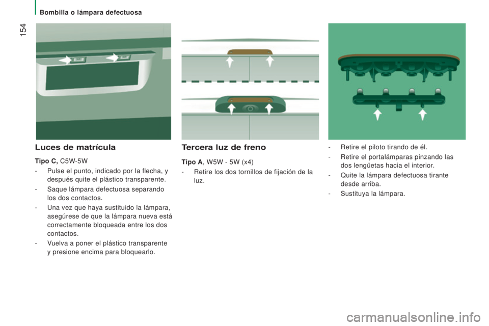 CITROEN JUMPER 2016 Manuales de Empleo (in Spanish) 154
jumper_es_Chap08_Aide-Rapide_ed01-2015
Tercera luz de freno
Tipo A, W5W - 5W (x4)
-
Retire los dos tornillos de fijación de la
luz.
Luces de matrícula
Tipo C, C5W-5W
-
Pulse el punto, ind CITROEN JUMPER 2016 Manuales de Empleo (in Spanish) 154
jumper_es_Chap08_Aide-Rapide_ed01-2015
Tercera luz de freno
Tipo A, W5W - 5W (x4)
-
Retire los dos tornillos de fijación de la
luz.
Luces de matrícula
Tipo C, C5W-5W
-
Pulse el punto, ind