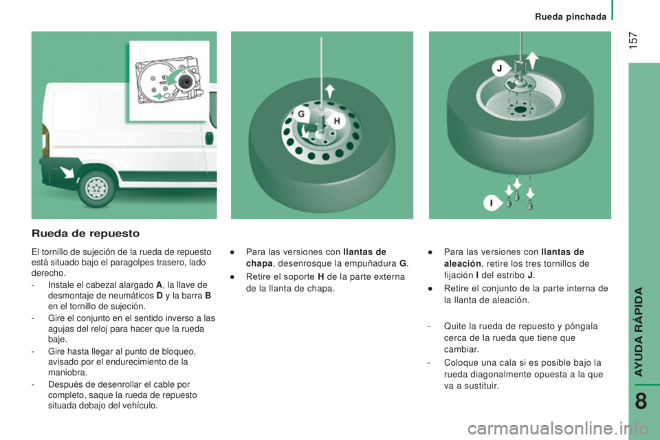CITROEN JUMPER 2016  Manuales de Empleo (in Spanish)  157
jumper_es_Chap08_Aide-Rapide_ed01-2015
● Para las versiones con llantas de 
aleación, retire los tres tornillos de 
fijación  I del estribo J .
●
 
Retire el conjunto de la parte interna de