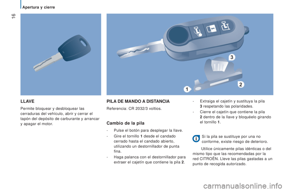 CITROEN JUMPER 2016  Manuales de Empleo (in Spanish)  16
jumper_es_Chap02_Pret-a-Partir_ed01-2015
LLAVE
Permite bloquear y desbloquear las 
cerraduras del vehículo, abrir y cerrar el 
tapón del depósito de carburante y arrancar 
y apagar el motor.
PI