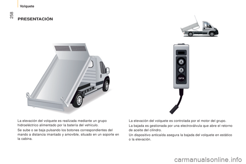 CITROEN JUMPER 2016  Manuales de Empleo (in Spanish)  258
jumper_es_Chap11_Particularites_ed01-2015
PRESENTACIóN
La elevación del volquete es realizada mediante un grupo 
hidroeléctrico alimentado por la batería del vehículo.
Se sube o se baja puls