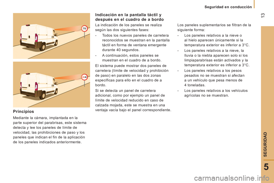 CITROEN JUMPER 2016  Manuales de Empleo (in Spanish)  13
5
   
 
Seguridad en conducción  
 
SEGURIDAD
 
 
Indicación en la pantalla táctil y 
después en el cuadro de a bordo 
   
La indicación de los paneles se realiza 
según las dos siguientes f