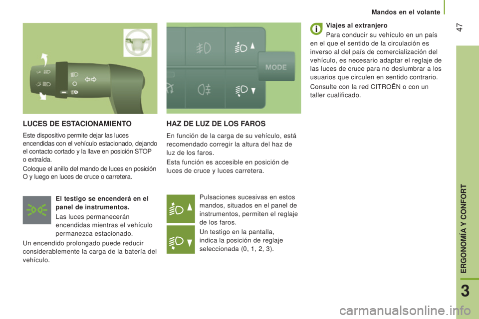 CITROEN JUMPER 2016  Manuales de Empleo (in Spanish)  47
jumper_es_Chap03_Ergo-et-confort_ed01-2015
HAZ DE LUZ DE LOS FAROS
En función de la carga de su vehículo, está 
recomendado corregir la altura del haz de 
luz de los faros.
Esta función es acc