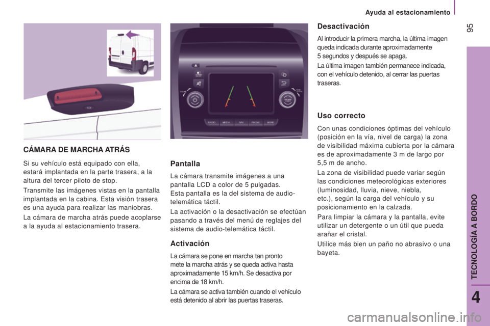 CITROEN JUMPER 2016  Manuales de Empleo (in Spanish)  95
jumper_es_Chap04_Technologie-a-bord_ed01-2015
CÁMARA DE   MARCHA A TRÁS
Si su vehículo está equipado con ella, 
estará implantada en la parte trasera, a la 
altura del tercer piloto de stop.
