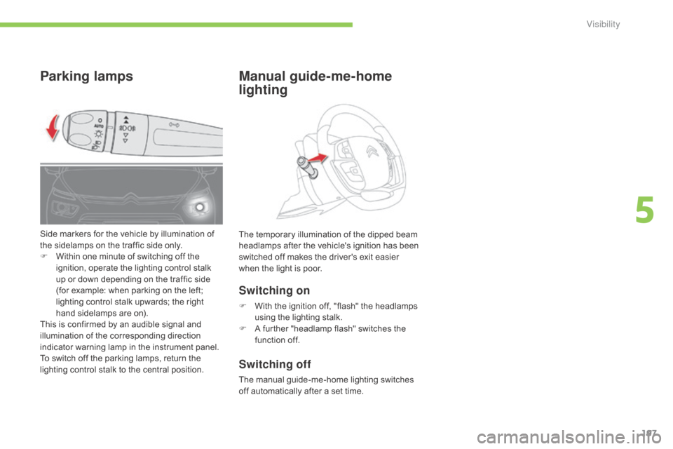 Citroen C4 PICASSO RHD 2014.5 1.G User Guide 197
Parking lampsManual guide-me-home
lighting
Switching on
F With the  ignition  off,  "flash"  the  headlamps  u
sing  the  lighting  stalk.
F
Â
A
 further  "headlamp  f Citroen C4 PICASSO RHD 2014.5 1.G User Guide 197
Parking lampsManual guide-me-home
lighting
Switching on
F With the  ignition  off,  "flash"  the  headlamps  u
sing  the  lighting  stalk.
F
Â
A
 further  "headlamp  f
