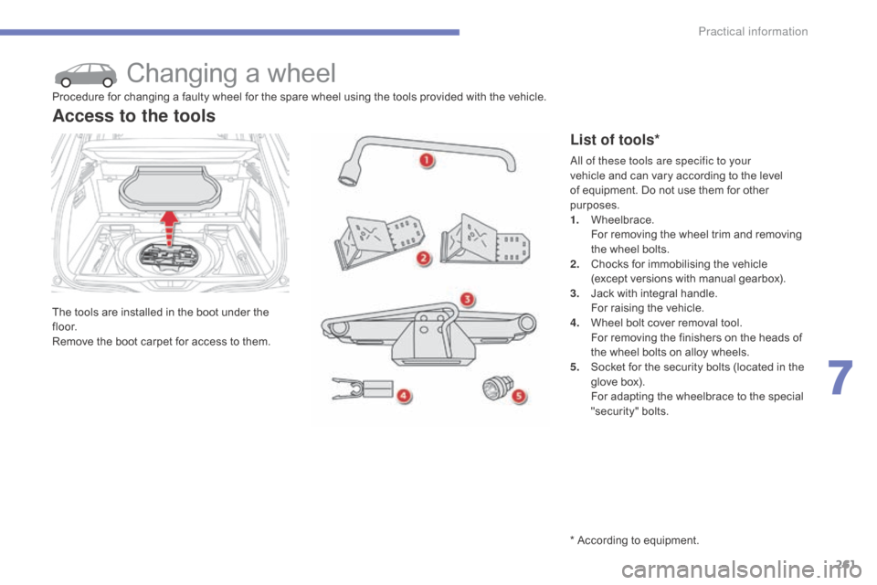 Citroen C4 PICASSO RHD 2014.5 1.G Owners Manual 261
Changing a wheel
The tools are installed in the boot under the fl o o r.
Remove
  the   boot   carpet   for   access   to   them.
Access to the tools
List of tools*
Procedure fo