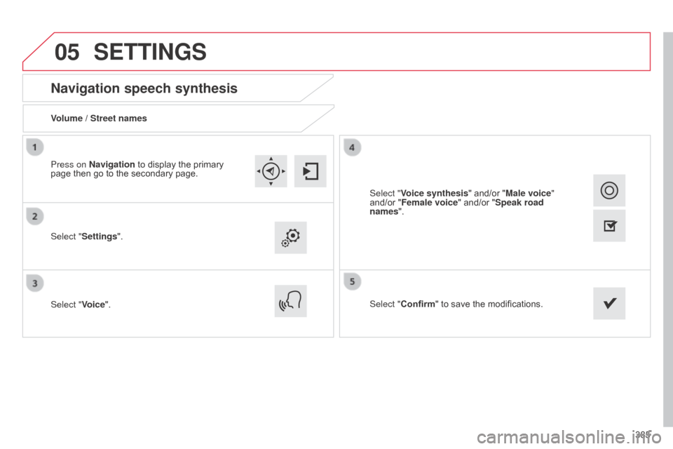 Citroen C4 PICASSO RHD 2014.5 1.G Owners Manual 05
385
Navigation speech synthesis
Volume / Street names
Select "Settings".
Select "Voice".Select "Confirm"
  to   save   the   modifications.
Press on Navigation
  to   display   the   primar