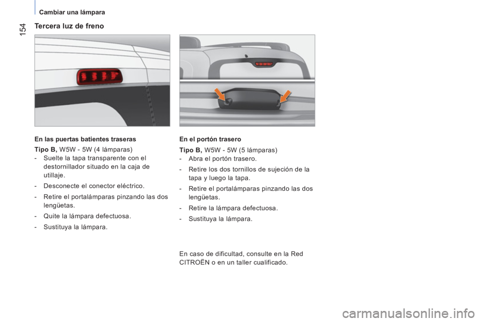 CITROEN NEMO 2014  Manuales de Empleo (in Spanish)  154
 
 
 
Cambiar una lámpara  
 
 
 
Tercera luz de freno 
 
 
En las puertas batientes traseras  
 
   
Tipo B 
 
, 
 W5W - 5W (4 lámparas) 
   
 
-   Suelte la tapa transparente con el 
destorni