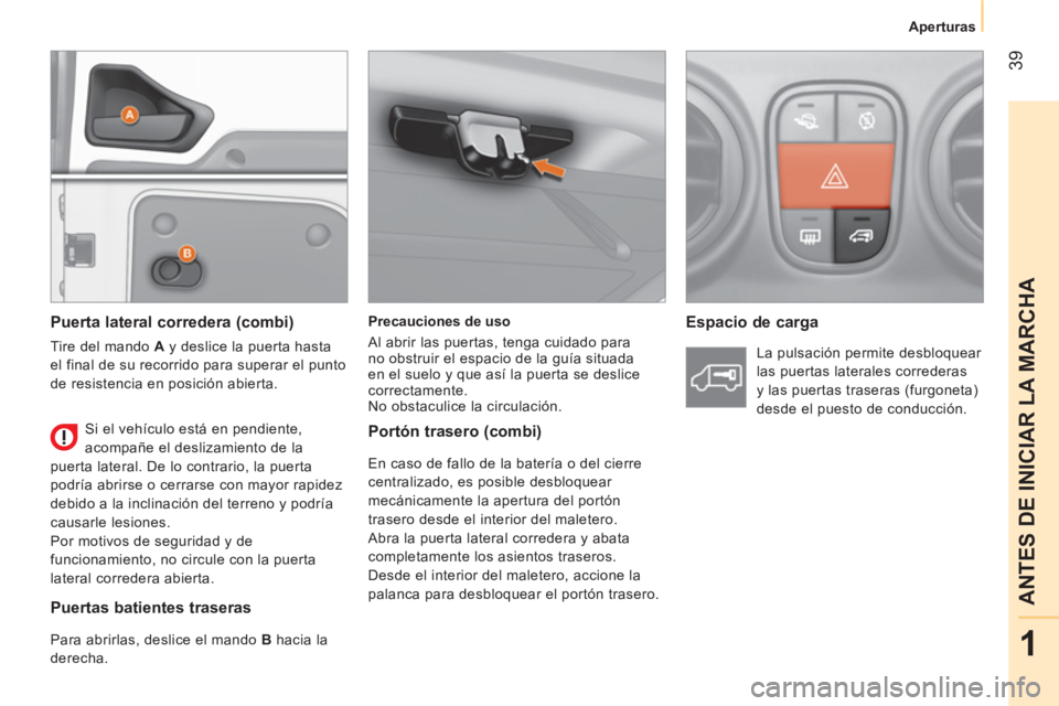 CITROEN NEMO 2014  Manuales de Empleo (in Spanish)  39
1
ANTES DE INICIAR LA MARCHA
Aperturas
 
 
Precauciones de uso 
  Al abrir las puertas, tenga cuidado para 
no obstruir el espacio de la guía situada 
en el suelo y que así la puerta se deslice 