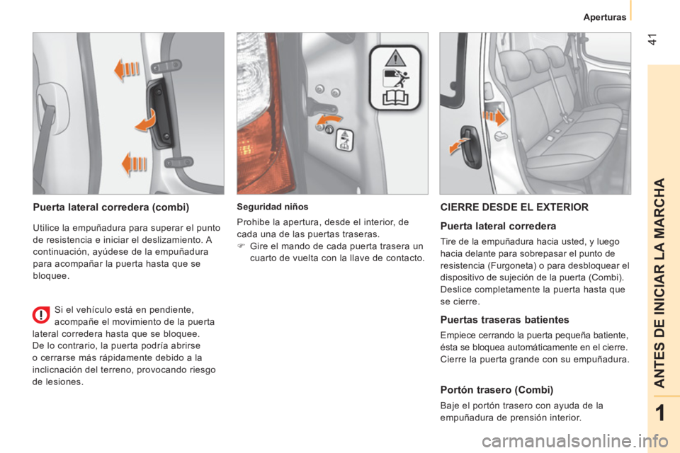 CITROEN NEMO 2014  Manuales de Empleo (in Spanish)  41
1
ANTES DE INICIAR LA MARCHA
Aperturas
 
 
Puerta lateral corredera (combi) 
 
Utilice la empuñadura para superar el punto 
de resistencia e iniciar el deslizamiento. A 
continuación, ayúdese d