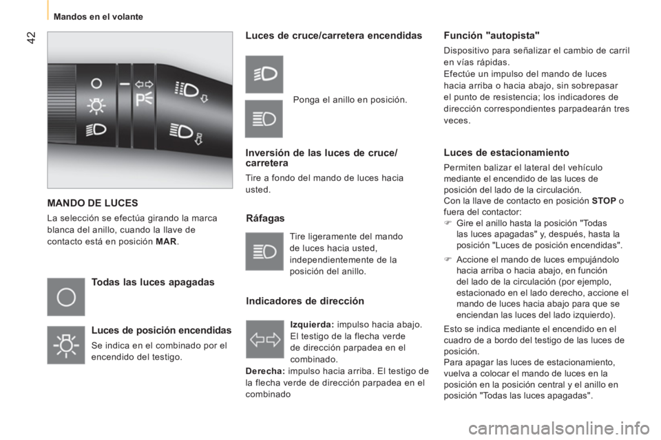 CITROEN NEMO 2014  Manuales de Empleo (in Spanish)  42
 
 
 
Mandos en el volante  
 
 
MANDO DE LUCES 
 
La selección se efectúa girando la marca 
blanca del anillo, cuando la llave de 
contacto está en posición  MAR . 
 
 
Todas las luces apagad