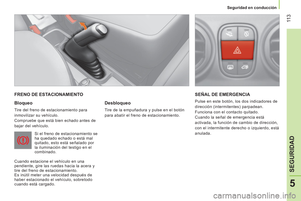 CITROEN NEMO 2013 Manuales de Empleo (in Spanish) 11 3
5
SEGURIDAD
Seguridad en conducción
FRENO DE ESTACIONAMIENTO
Bloqueo
Tire del freno de estacionamiento para
inmovilizar su vehículo.
Compruebe que está bien echado ant CITROEN NEMO 2013 Manuales de Empleo (in Spanish) 11 3
5
SEGURIDAD
Seguridad en conducción
FRENO DE ESTACIONAMIENTO
Bloqueo
Tire del freno de estacionamiento para
inmovilizar su vehículo.
Compruebe que está bien echado ant