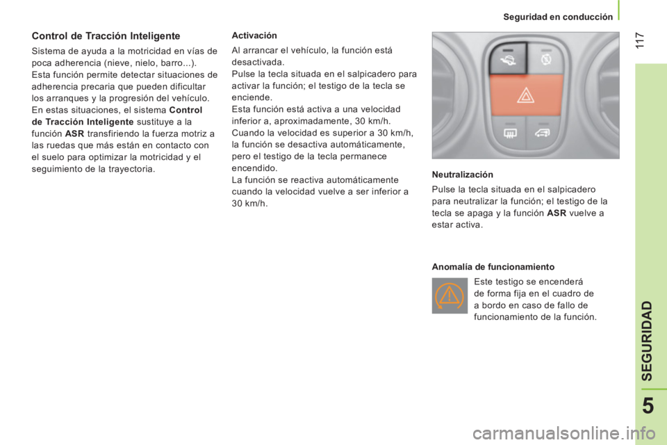 CITROEN NEMO 2013  Manuales de Empleo (in Spanish)  11 7
5
SEGURIDAD
 
 
 
Seguridad en conducción  
 
 
 
 
 
 
 
 
Control de Tracción Inteligente 
 
Sistema de ayuda a la motricidad en vías de 
poca adherencia (nieve, nielo, barro...). 
  Esta f