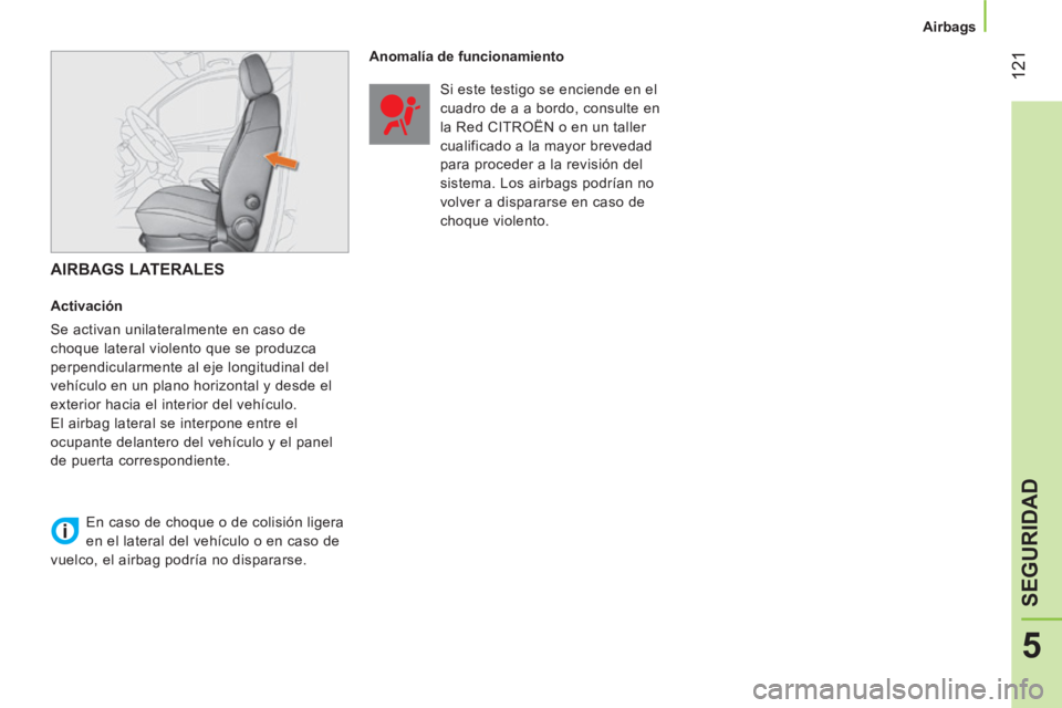 CITROEN NEMO 2013 Manuales de Empleo (in Spanish) 121
5
SEGURIDAD
Airbags
AIRBAGS LATERALES
Activación
Se activan unilateralmente en caso de
choque lateral violento que se produzca
perpendicularmente al eje longitudinal del CITROEN NEMO 2013 Manuales de Empleo (in Spanish) 121
5
SEGURIDAD
Airbags
AIRBAGS LATERALES
Activación
Se activan unilateralmente en caso de
choque lateral violento que se produzca
perpendicularmente al eje longitudinal del
