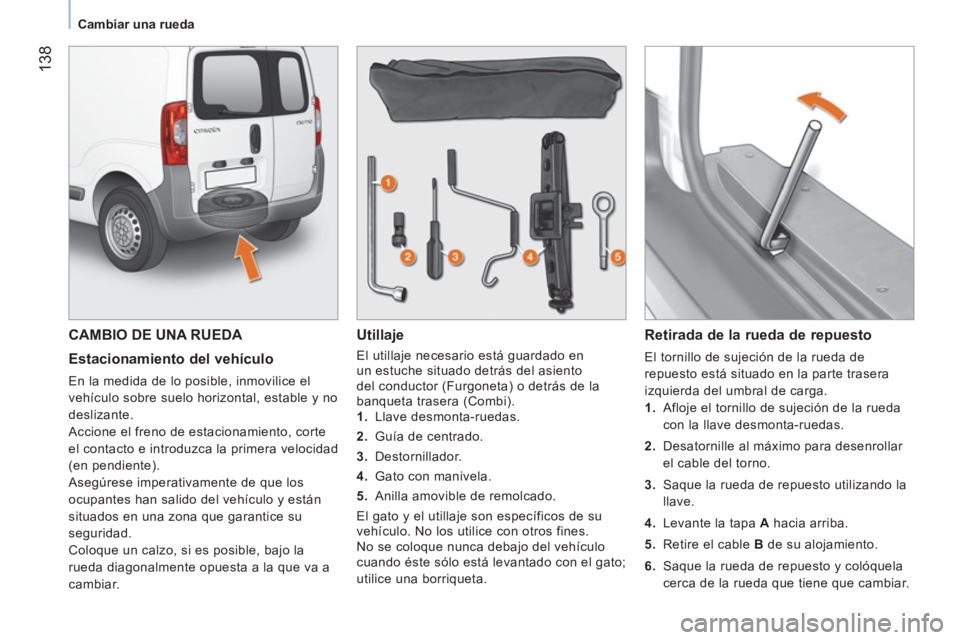 CITROEN NEMO 2013 Manuales de Empleo (in Spanish) 138
Cambiar una rueda
CAMBIO DE UNA RUEDA
Estacionamiento del vehículo
En la medida de lo posible, inmovilice el
vehículo sobre suelo horizontal, estable y no
deslizante.
Accione el CITROEN NEMO 2013 Manuales de Empleo (in Spanish) 138
Cambiar una rueda
CAMBIO DE UNA RUEDA
Estacionamiento del vehículo
En la medida de lo posible, inmovilice el
vehículo sobre suelo horizontal, estable y no
deslizante.
Accione el