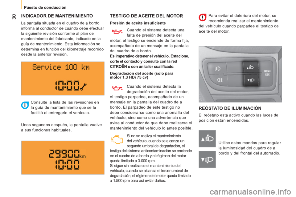 CITROEN NEMO 2013  Manuales de Empleo (in Spanish)  30
Puesto de conducción
 
INDICADOR DE MANTENIMIENTO  
 
TESTIGO DE ACEITE DEL MOTOR 
 
REÓSTATO DE ILUMINACIÓN 
 
El reóstato está activo cuando las luces de 
posición están encendidas.    Co