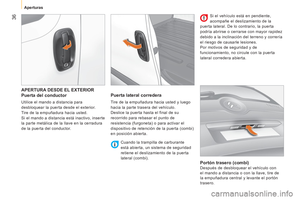 CITROEN NEMO 2013  Manuales de Empleo (in Spanish)  36
 
 
 
Aperturas  
 
 
APERTURA DESDE EL EXTERIOR 
 
 
Puerta del conductor 
 
Utilice el mando a distancia para 
desbloquear la puerta desde el exterior. 
  Tire de la empuñadura hacia usted. 
  