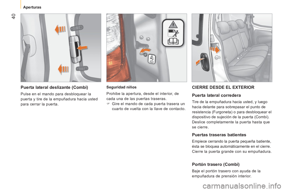 CITROEN NEMO 2013  Manuales de Empleo (in Spanish)  40
 
 
 
Aperturas  
 
 
 
Puerta lateral deslizante (Combi) 
 
Pulse en el mando para desbloquear la 
puerta y tire de la empuñadura hacia usted 
para cerrar la puerta.      
 
Seguridad niños 
  