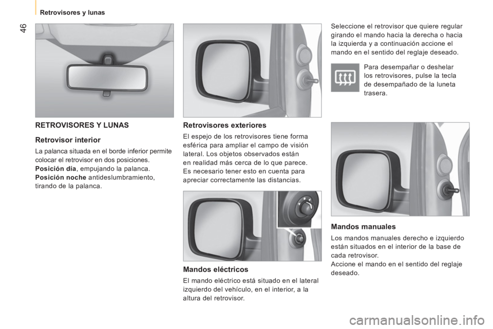 CITROEN NEMO 2013  Manuales de Empleo (in Spanish)  46
 
 
 
Retrovisores y lunas  
 
 
 
Retrovisor interior 
 
La palanca situada en el borde inferior permite 
colocar el retrovisor en dos posiciones. 
   
Posición día 
, empujando la palanca. 
  
