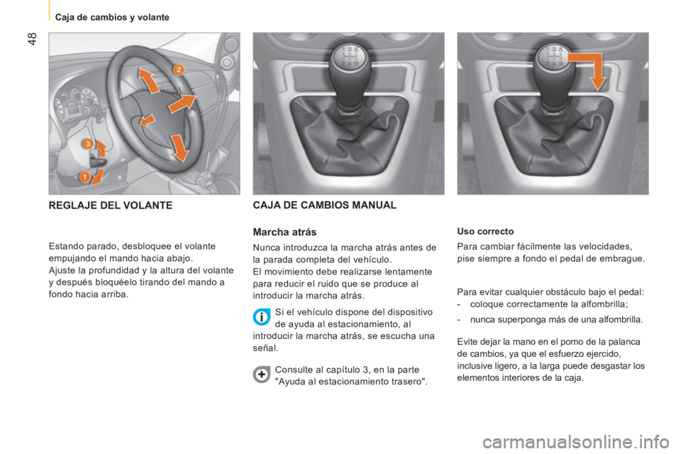 CITROEN NEMO 2013  Manuales de Empleo (in Spanish)  48
 
 
 
 
Caja de cambios y volante  
 
 
   
Uso correcto 
  Para cambiar fácilmente las velocidades, 
pise siempre a fondo el pedal de embrague. 
  Para evitar cualquier obstáculo bajo el pedal: