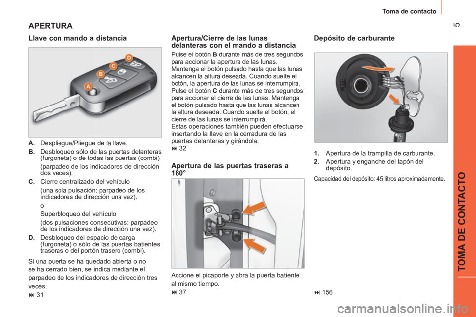 CITROEN NEMO 2013  Manuales de Empleo (in Spanish)  5
TOMA DE CONTACTO
 
Toma de contacto 
 
APERTURA 
 
 
Llave con mando a distancia 
 
 
 
A. 
  Despliegue/Pliegue de la llave. 
   
B. 
  Desbloqueo sólo de las puertas delanteras 
(furgoneta) o de