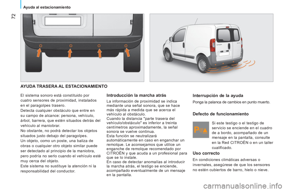 CITROEN NEMO 2013  Manuales de Empleo (in Spanish)  72
 
 
 
Ayuda al estacionamiento  
 
 
AYUDA TRASERA AL ESTACIONAMIENTO 
 
El sistema sonoro está constituido por 
cuatro sensores de proximidad, instalados 
en el paragolpes trasero. 
  Detecta cu