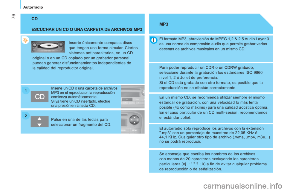 CITROEN NEMO 2013  Manuales de Empleo (in Spanish) 2 1
 76
Autorradio
 
CD 
 
 
ESCUCHAR UN CD O UNA CARPETA DE ARCHIVOS MP3 
 
Inserte únicamente compacts discs 
que tengan una forma circular. Ciertos 
sistemas antiparasitarios, en un CD 
original o