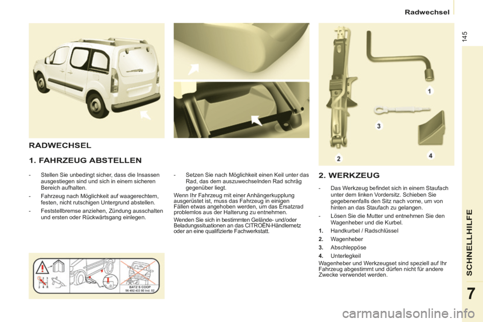 CITROEN BERLINGO MULTISPACE 2014 Betriebsanleitungen (in German) Radwechsel
Berlingo-2-VP-papier_de_Chap07_Aide rapide_ed01-2014_CA
145
SCHNELLHILFE
7
1. FAHRZEUG ABSTELLEN
- Stellen Sie unbedingt sicher, dass die Insassen ausgestiegen sind und sich CITROEN BERLINGO MULTISPACE 2014 Betriebsanleitungen (in German) Radwechsel
Berlingo-2-VP-papier_de_Chap07_Aide rapide_ed01-2014_CA
145
SCHNELLHILFE
7
1. FAHRZEUG ABSTELLEN
- Stellen Sie unbedingt sicher, dass die Insassen ausgestiegen sind und sich