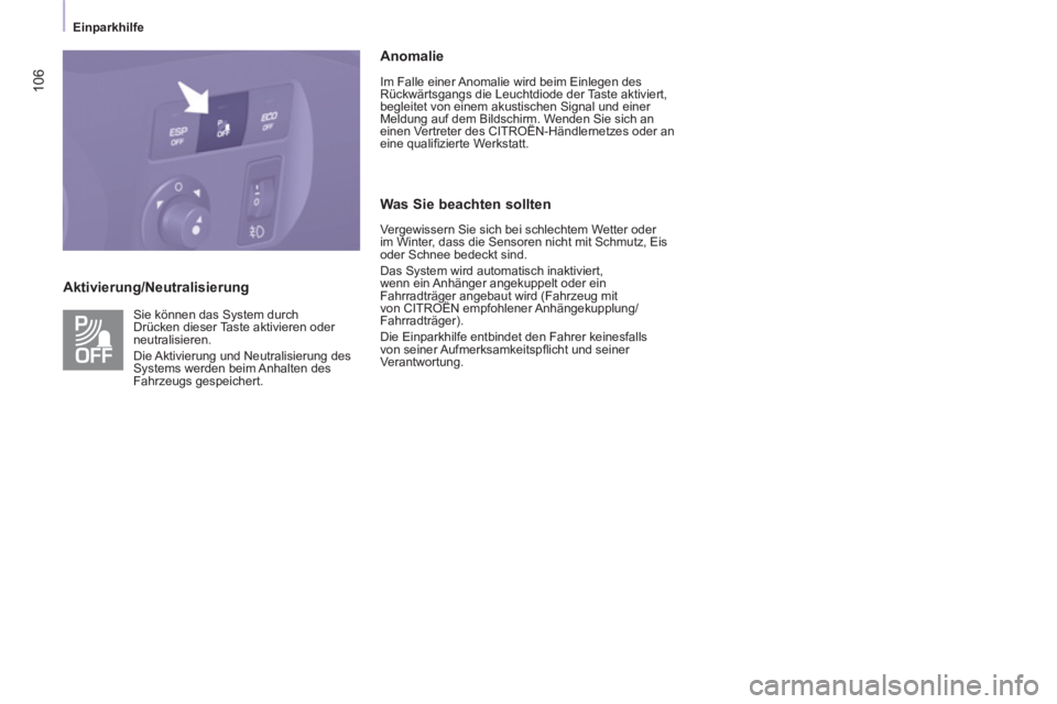 CITROEN BERLINGO MULTISPACE 2013  Betriebsanleitungen (in German) 106
   
 
Einparkhilfe  
 
 
 
Aktivierung/Neutralisierung    
Anomalie 
 
Im Falle einer Anomalie wird beim Einlegen des 
Rückwärtsgangs die Leuchtdiode der Taste aktiviert, 
begleitet von einem ak