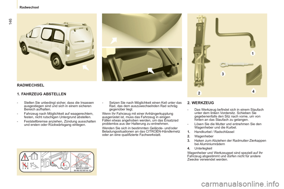 CITROEN BERLINGO MULTISPACE 2013  Betriebsanleitungen (in German) 146
   
 
Radwechsel  
 
 
 
1. FAHRZEUG ABSTELLEN 
 
 
 
-   Stellen Sie unbedingt sicher, dass die Insassen 
ausgestiegen sind und sich in einem sicheren 
Bereich aufhalten. 
   
-   Fahrzeug nach M