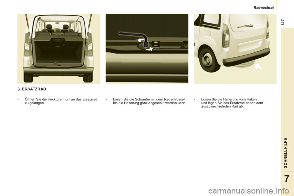 CITROEN BERLINGO MULTISPACE 2013  Betriebsanleitungen (in German) 147
SCHNELLHILF
E
7
   
 
Radwechsel  
 
 
 
3. ERSATZRAD 
 
 
-   Lösen Sie die Schraube mit dem Radschlüssel, 
bis die Halterung ganz abgesenkt werden kann.     
 
-   Öffnen Sie die Hecktüren, 