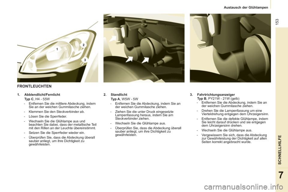 CITROEN BERLINGO MULTISPACE 2013  Betriebsanleitungen (in German) 153
SCHNELLHILF
E
7
   
 
Austausch der Glühlampen  
 
   
3. 
  Fahrtrichtungsanzeiger 
   
  Ty p  B 
, PY21W - 21W (gelb) 
   
 
-   Entfernen Sie die Abdeckung, indem Sie an 
der weichen Gummilas